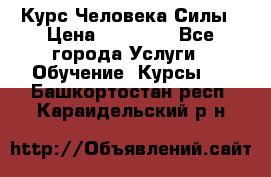 Курс Человека Силы › Цена ­ 15 000 - Все города Услуги » Обучение. Курсы   . Башкортостан респ.,Караидельский р-н